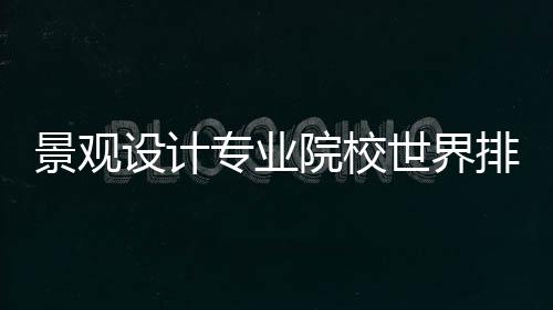 景观设计专业院校世界排名TOP3