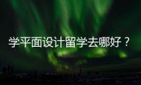 学平面设计留学去哪好？全球平面设计院校一览