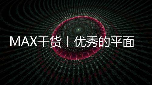 MAX干货丨优秀的平面设计作品集真的有标准吗？反正注意这几点准没错了！